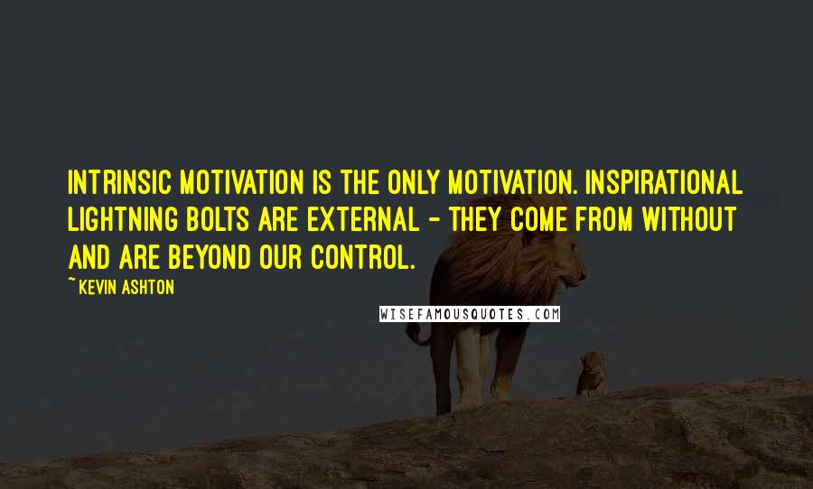 Kevin Ashton Quotes: intrinsic motivation is the only motivation. Inspirational lightning bolts are external - they come from without and are beyond our control.