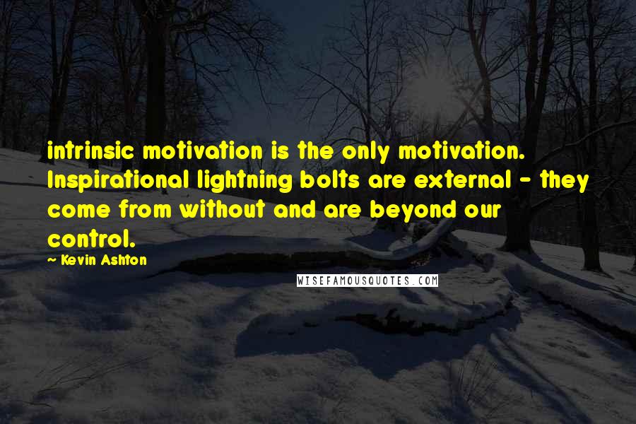 Kevin Ashton Quotes: intrinsic motivation is the only motivation. Inspirational lightning bolts are external - they come from without and are beyond our control.