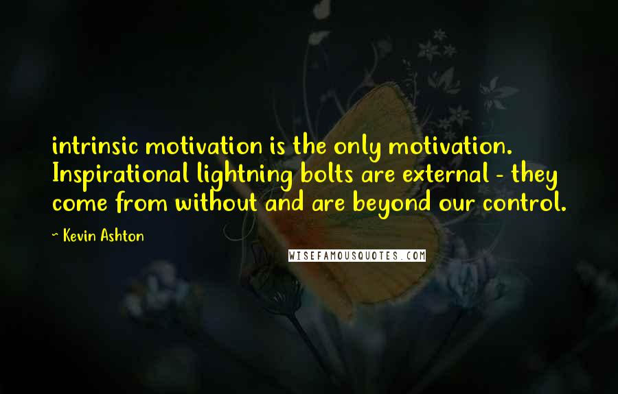 Kevin Ashton Quotes: intrinsic motivation is the only motivation. Inspirational lightning bolts are external - they come from without and are beyond our control.