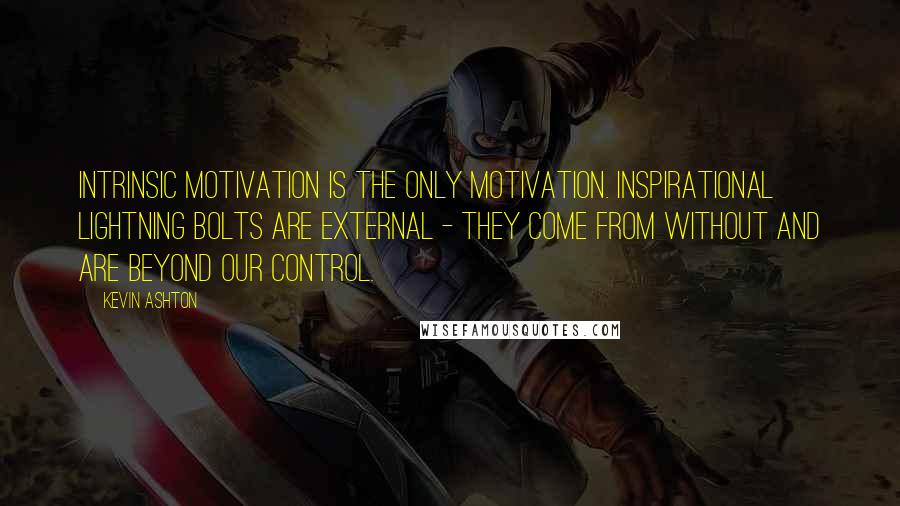 Kevin Ashton Quotes: intrinsic motivation is the only motivation. Inspirational lightning bolts are external - they come from without and are beyond our control.