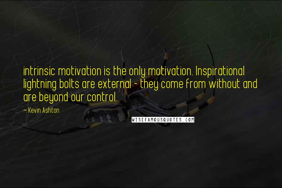 Kevin Ashton Quotes: intrinsic motivation is the only motivation. Inspirational lightning bolts are external - they come from without and are beyond our control.