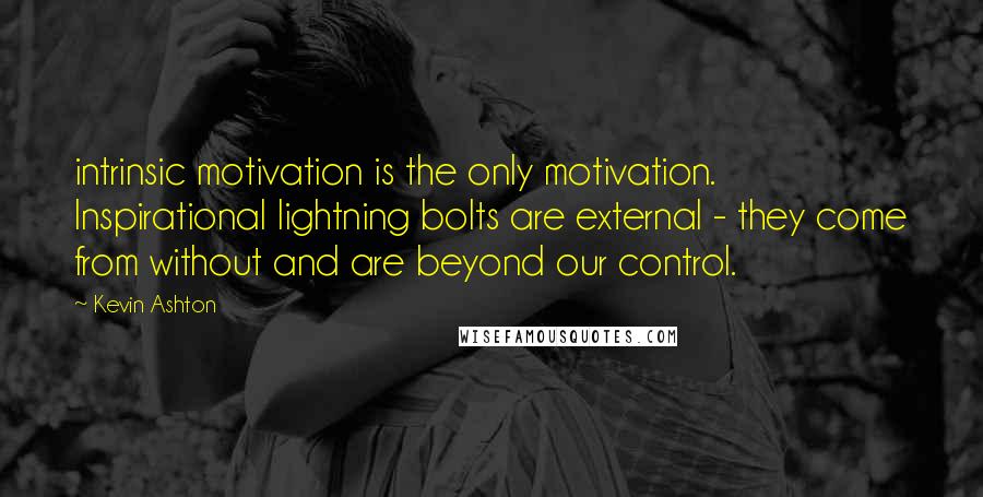 Kevin Ashton Quotes: intrinsic motivation is the only motivation. Inspirational lightning bolts are external - they come from without and are beyond our control.