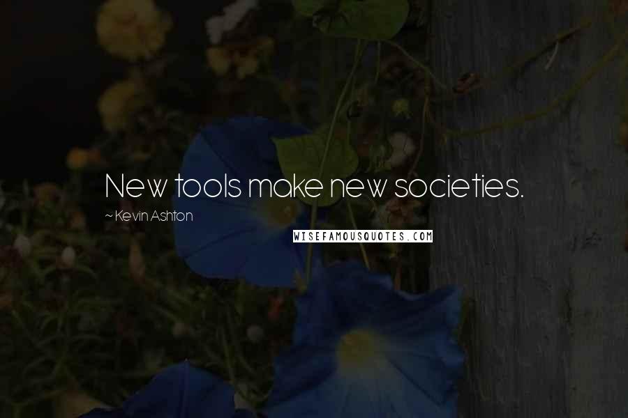 Kevin Ashton Quotes: New tools make new societies.