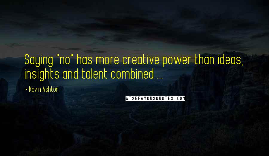 Kevin Ashton Quotes: Saying "no" has more creative power than ideas, insights and talent combined ...