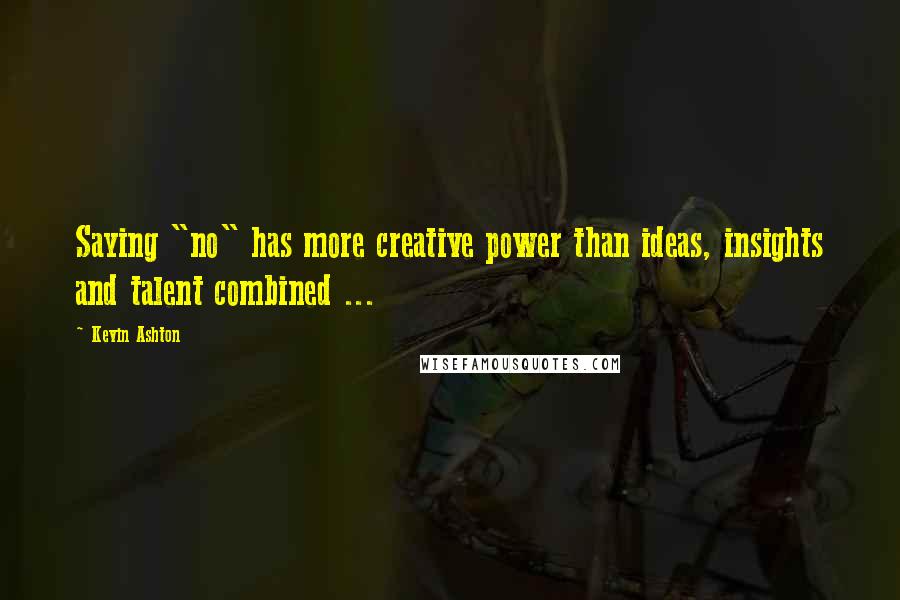 Kevin Ashton Quotes: Saying "no" has more creative power than ideas, insights and talent combined ...