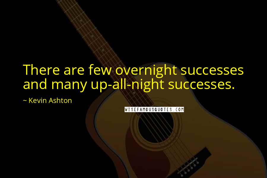 Kevin Ashton Quotes: There are few overnight successes and many up-all-night successes.