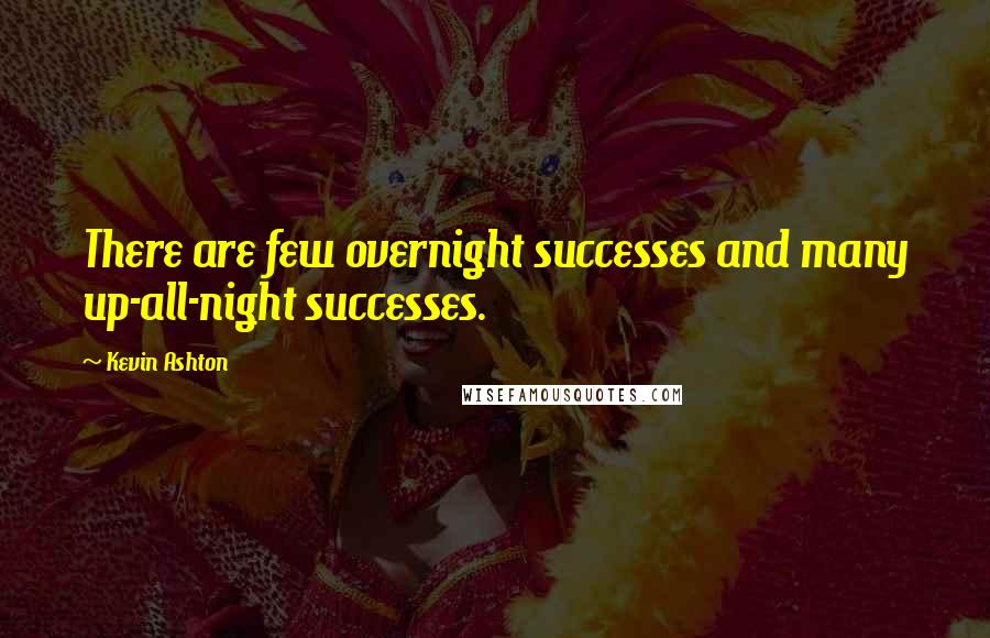 Kevin Ashton Quotes: There are few overnight successes and many up-all-night successes.