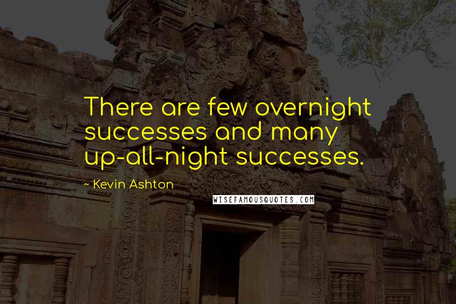 Kevin Ashton Quotes: There are few overnight successes and many up-all-night successes.