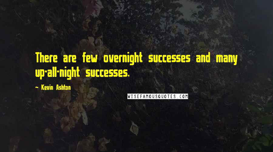 Kevin Ashton Quotes: There are few overnight successes and many up-all-night successes.