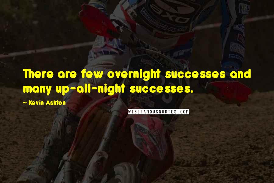 Kevin Ashton Quotes: There are few overnight successes and many up-all-night successes.