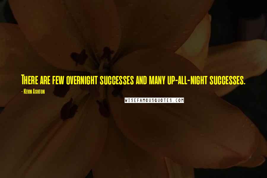 Kevin Ashton Quotes: There are few overnight successes and many up-all-night successes.