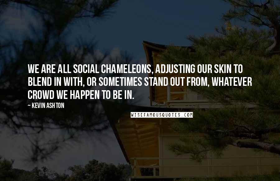 Kevin Ashton Quotes: We are all social chameleons, adjusting our skin to blend in with, or sometimes stand out from, whatever crowd we happen to be in.