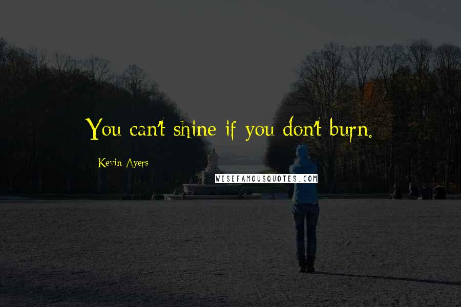 Kevin Ayers Quotes: You can't shine if you don't burn.