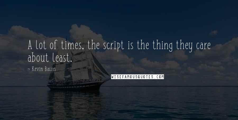 Kevin Bacon Quotes: A lot of times, the script is the thing they care about least.