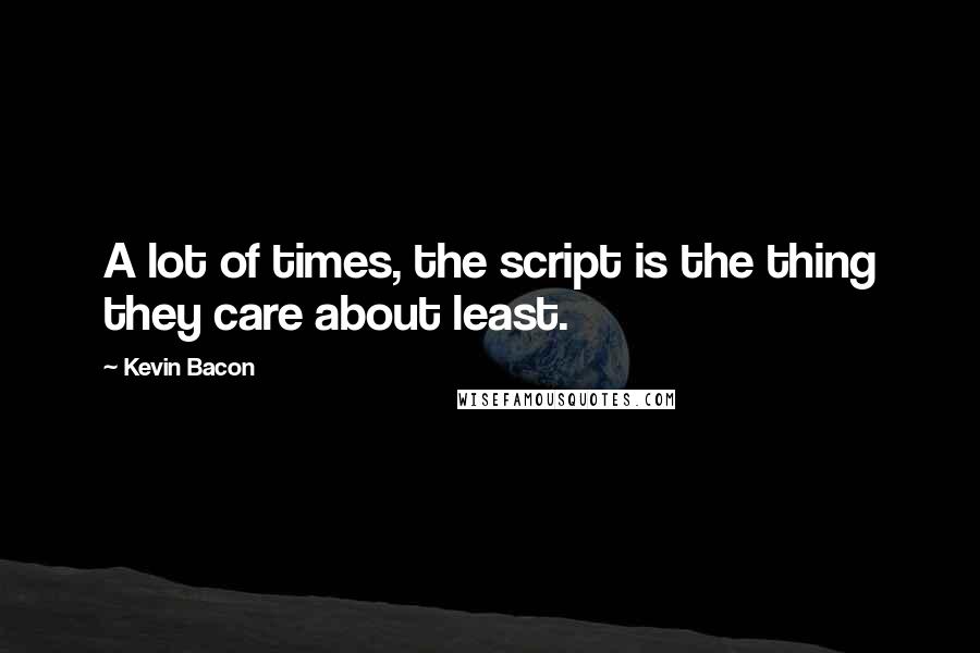 Kevin Bacon Quotes: A lot of times, the script is the thing they care about least.