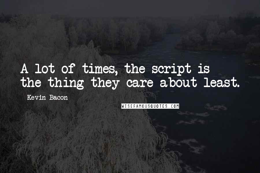 Kevin Bacon Quotes: A lot of times, the script is the thing they care about least.