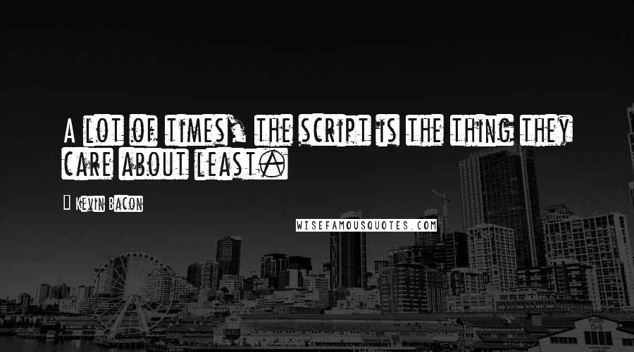 Kevin Bacon Quotes: A lot of times, the script is the thing they care about least.