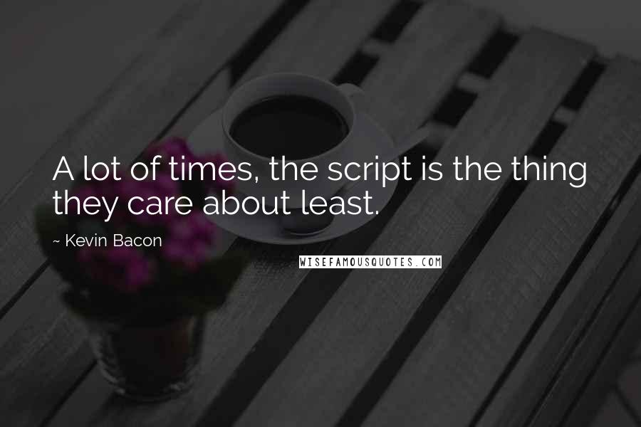 Kevin Bacon Quotes: A lot of times, the script is the thing they care about least.