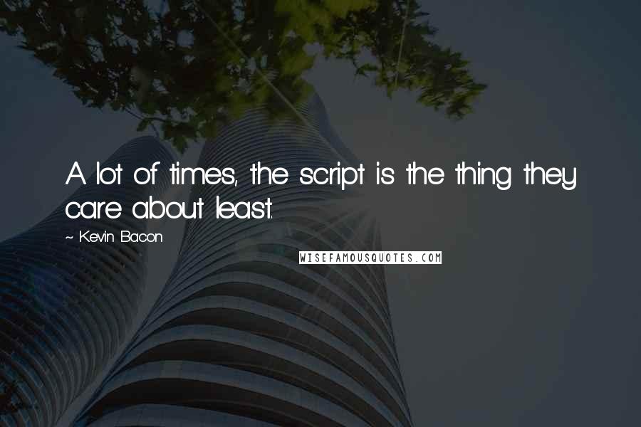 Kevin Bacon Quotes: A lot of times, the script is the thing they care about least.