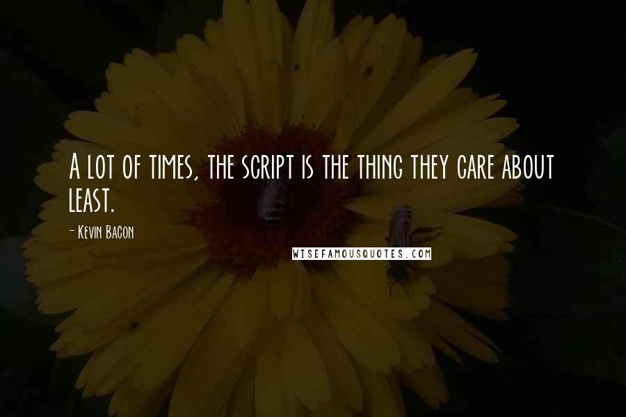 Kevin Bacon Quotes: A lot of times, the script is the thing they care about least.
