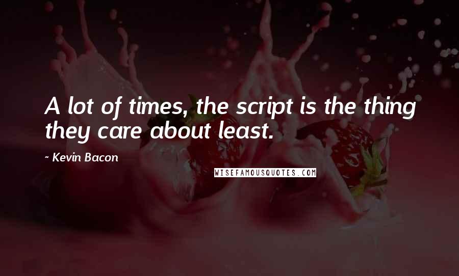 Kevin Bacon Quotes: A lot of times, the script is the thing they care about least.