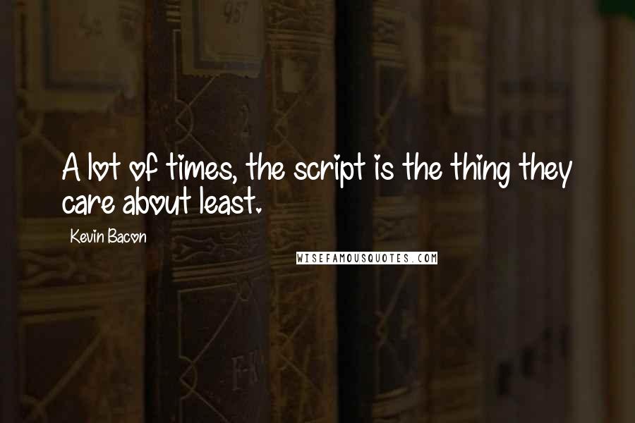 Kevin Bacon Quotes: A lot of times, the script is the thing they care about least.