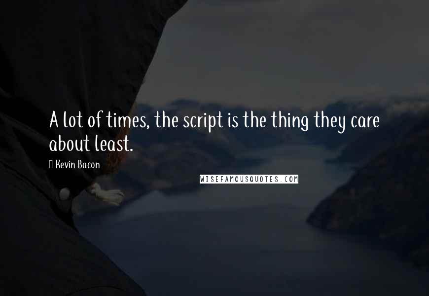 Kevin Bacon Quotes: A lot of times, the script is the thing they care about least.