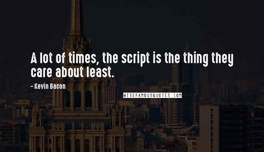 Kevin Bacon Quotes: A lot of times, the script is the thing they care about least.