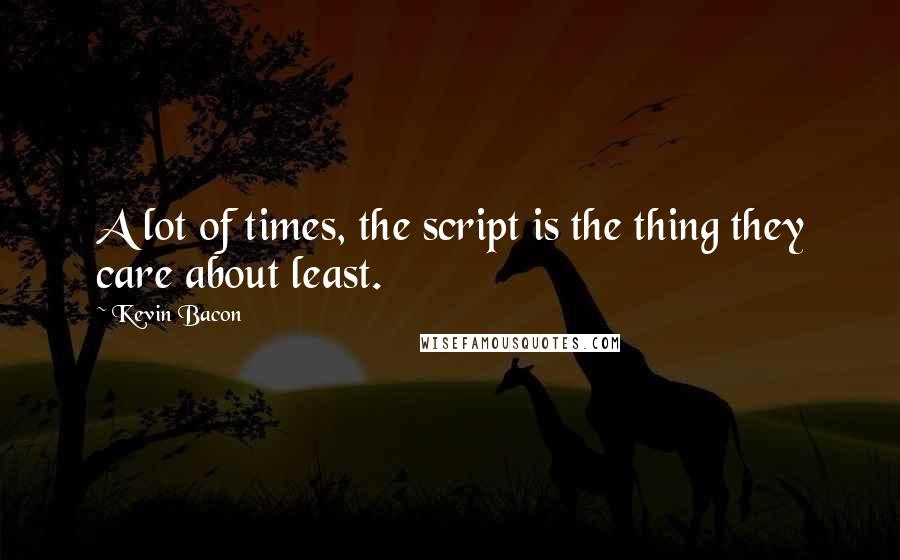 Kevin Bacon Quotes: A lot of times, the script is the thing they care about least.