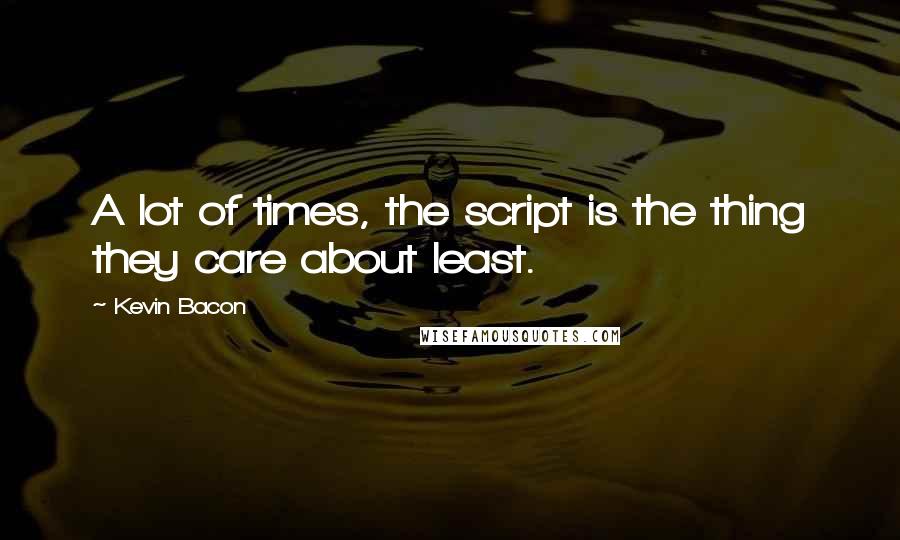 Kevin Bacon Quotes: A lot of times, the script is the thing they care about least.