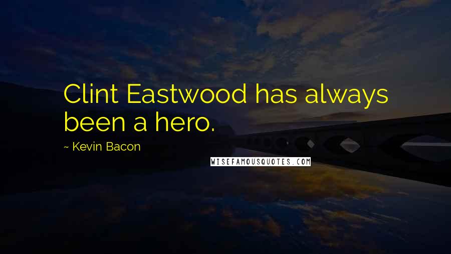 Kevin Bacon Quotes: Clint Eastwood has always been a hero.