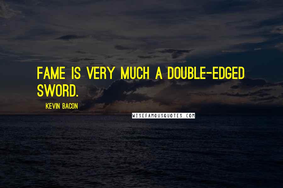 Kevin Bacon Quotes: Fame is very much a double-edged sword.