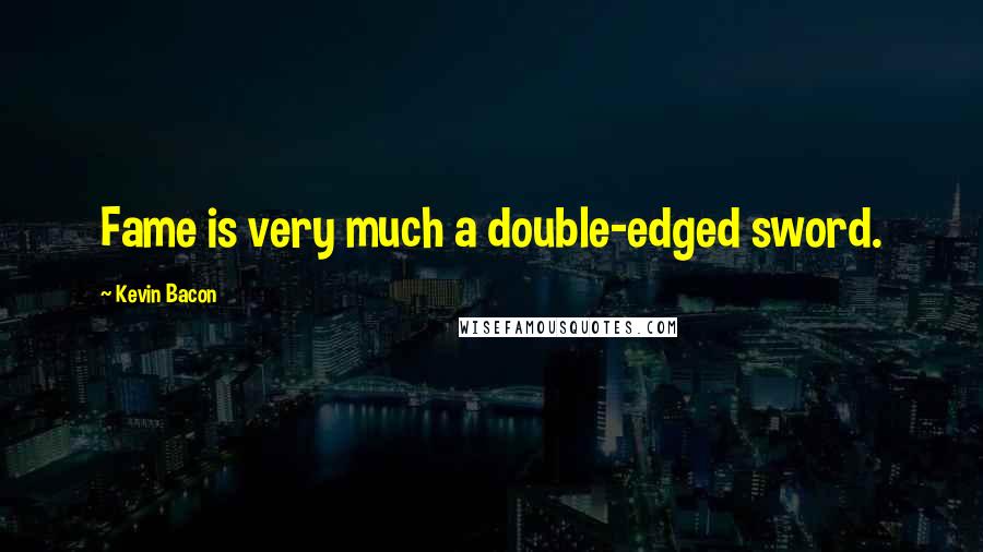 Kevin Bacon Quotes: Fame is very much a double-edged sword.