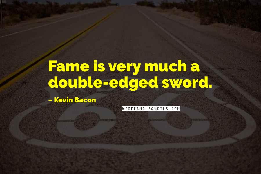 Kevin Bacon Quotes: Fame is very much a double-edged sword.