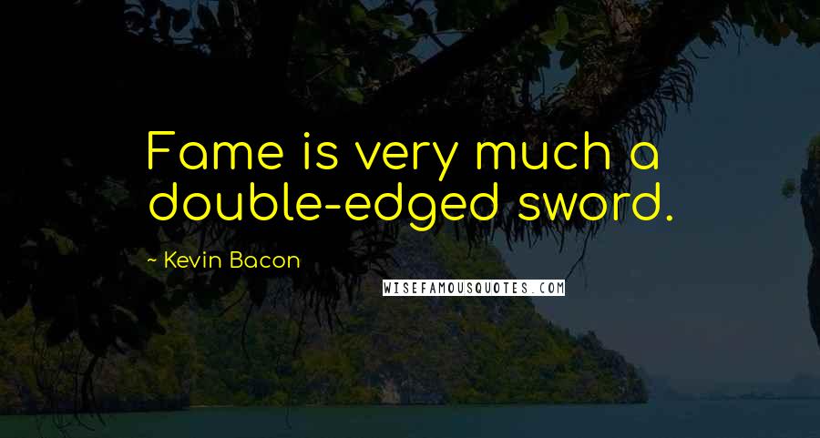 Kevin Bacon Quotes: Fame is very much a double-edged sword.