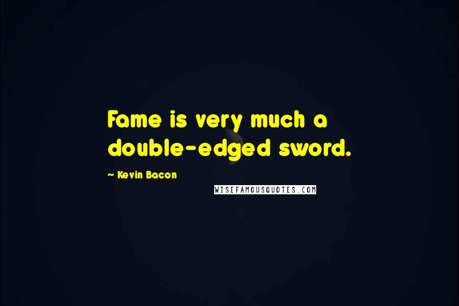 Kevin Bacon Quotes: Fame is very much a double-edged sword.