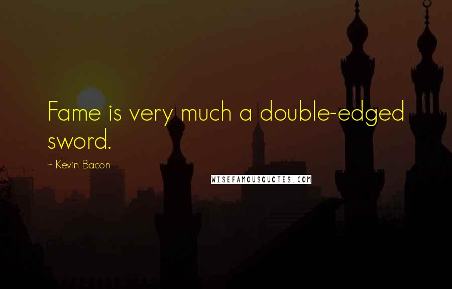 Kevin Bacon Quotes: Fame is very much a double-edged sword.