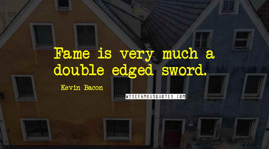 Kevin Bacon Quotes: Fame is very much a double-edged sword.