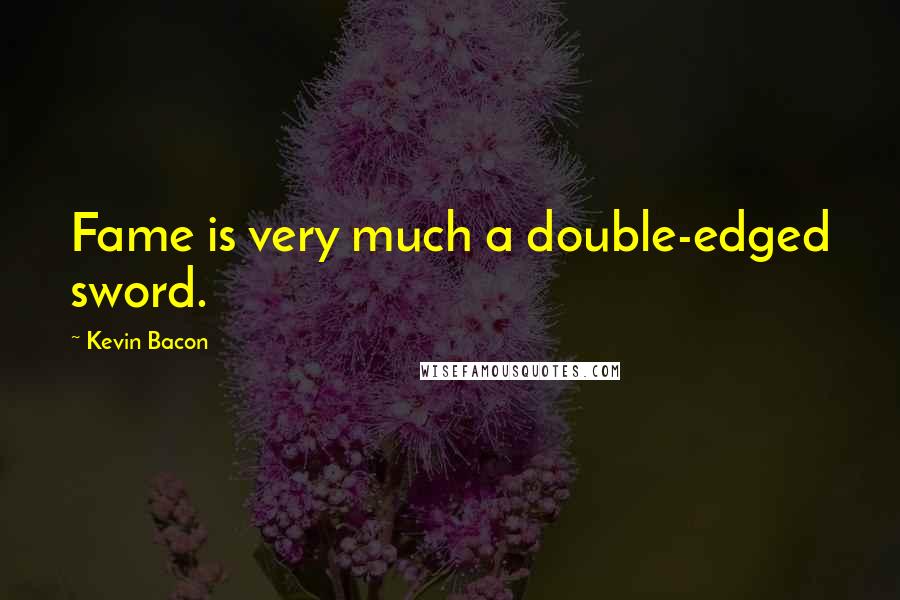 Kevin Bacon Quotes: Fame is very much a double-edged sword.