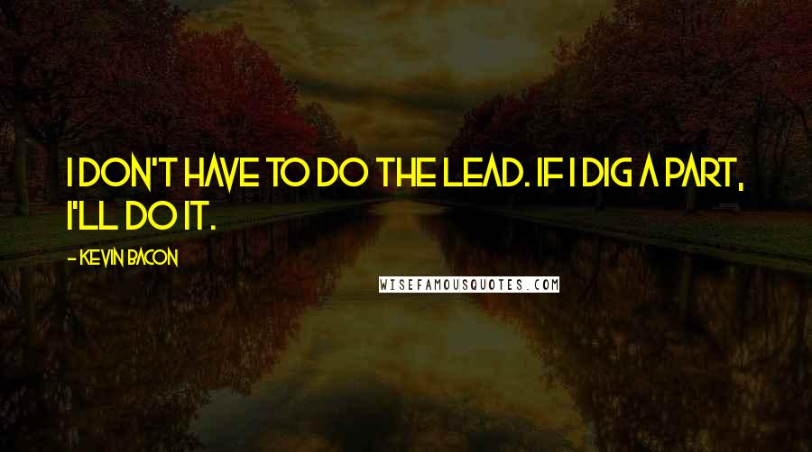 Kevin Bacon Quotes: I don't have to do the lead. If I dig a part, I'll do it.