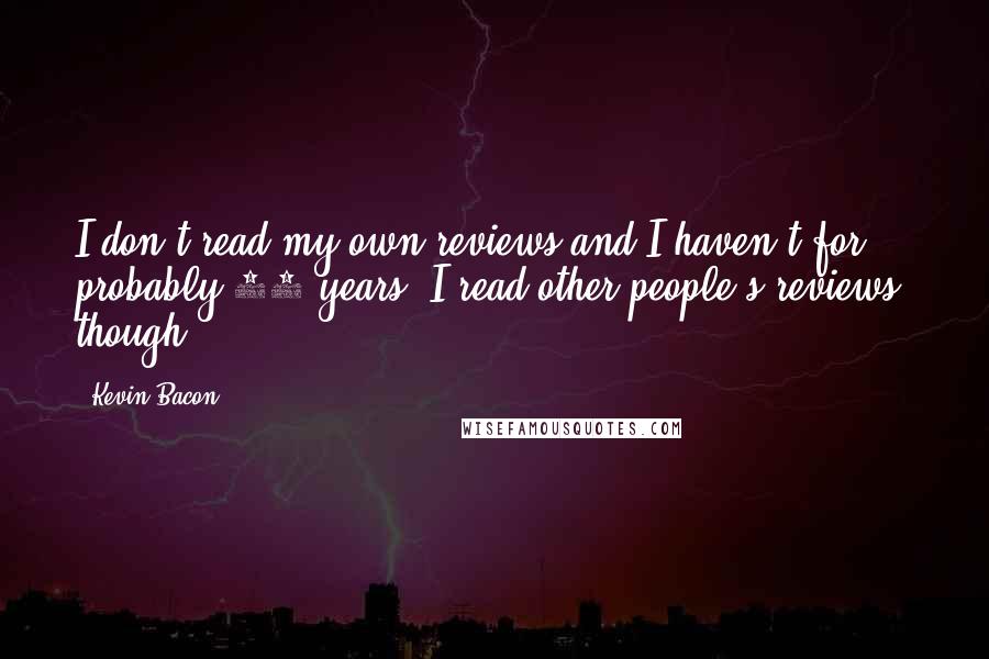 Kevin Bacon Quotes: I don't read my own reviews and I haven't for probably 15 years. I read other people's reviews, though.