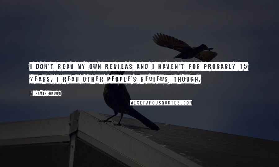 Kevin Bacon Quotes: I don't read my own reviews and I haven't for probably 15 years. I read other people's reviews, though.