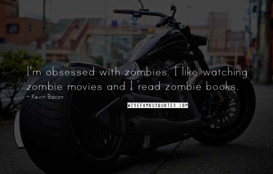 Kevin Bacon Quotes: I'm obsessed with zombies. I like watching zombie movies and I read zombie books.