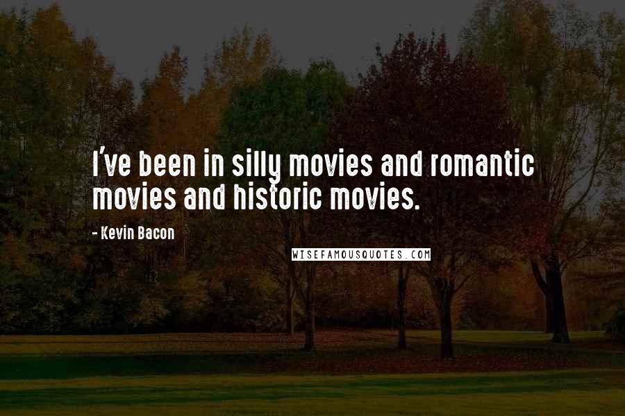 Kevin Bacon Quotes: I've been in silly movies and romantic movies and historic movies.