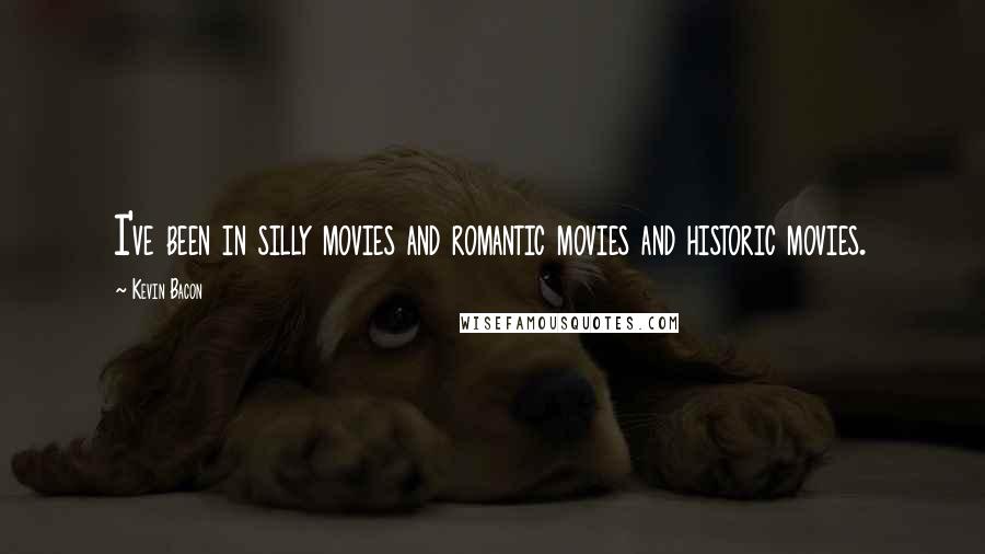 Kevin Bacon Quotes: I've been in silly movies and romantic movies and historic movies.