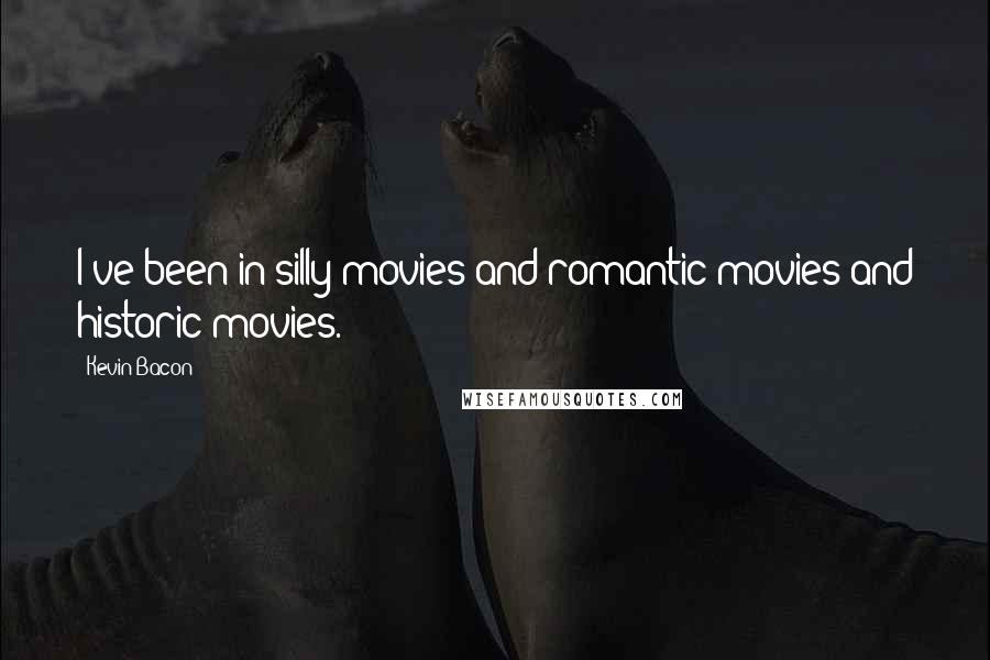 Kevin Bacon Quotes: I've been in silly movies and romantic movies and historic movies.