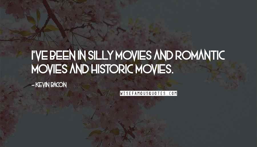 Kevin Bacon Quotes: I've been in silly movies and romantic movies and historic movies.