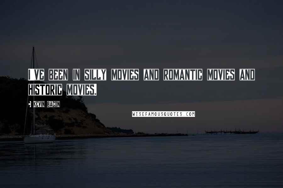 Kevin Bacon Quotes: I've been in silly movies and romantic movies and historic movies.