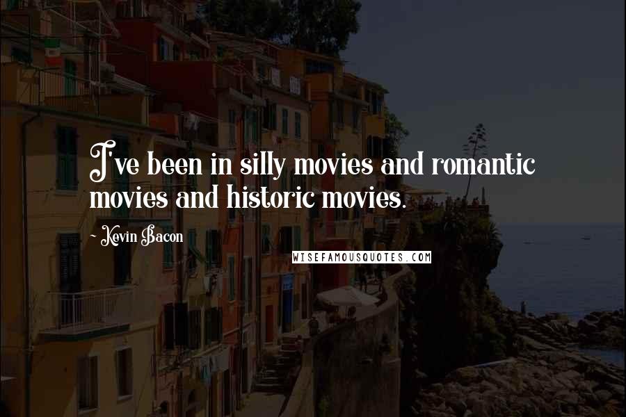 Kevin Bacon Quotes: I've been in silly movies and romantic movies and historic movies.