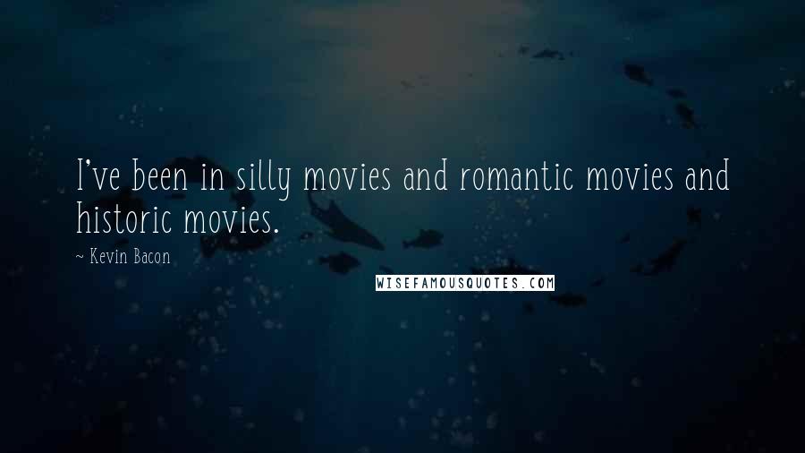 Kevin Bacon Quotes: I've been in silly movies and romantic movies and historic movies.